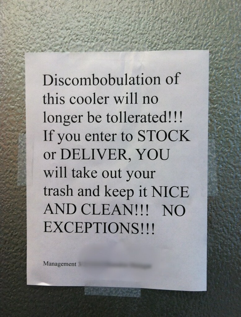 Discombobulation of the cooler will no longer be tollerated [sic]!!! If you to STOCK or DELIVER, YOU will take out your trash and keep it NICE AND CLEAN!!! NO EXCEPTIONS!!!