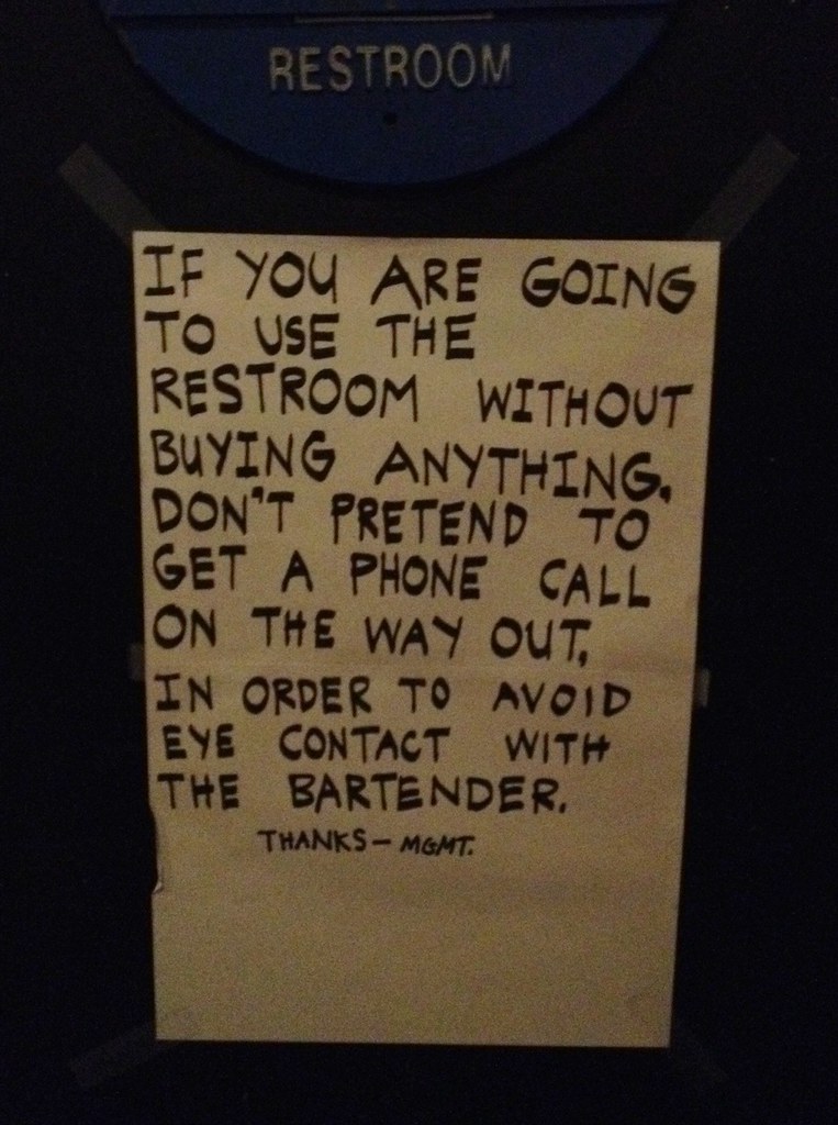 If you are going to use the restroom without buying anything, don't pretend to get a phone call on the way out in order to avoid eye contact with the bartender. Thanks —MGMT