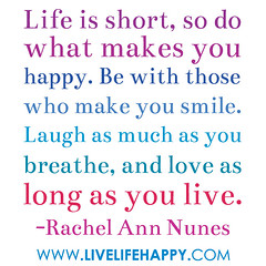 Life is short, so do what makes you happy. Be ...