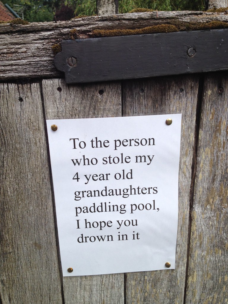 To the person who stole my 4 year old grandaughter's paddling pool, I hope you drown in it.