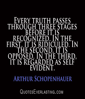 From http://www.flickr.com/photos/87310047@N05/9517799105/: Arthur Schopenhauer - Every truth passes through three stages before it is recognized...